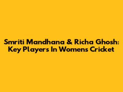 Smriti Mandhana & Richa Ghosh: Key Players In Women's Cricket