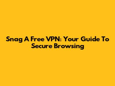 Snag A Free VPN: Your Guide To Secure Browsing