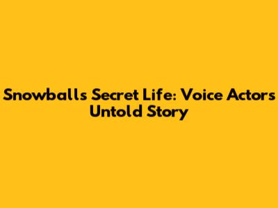 Snowball's Secret Life: Voice Actor's Untold Story