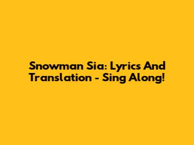 Snowman Sia: Lyrics And Translation - Sing Along!