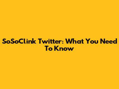 SoSoClink Twitter: What You Need To Know