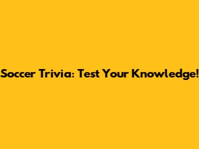 Soccer Trivia: Test Your Knowledge!