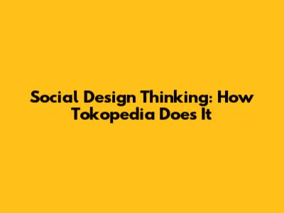 Social Design Thinking: How Tokopedia Does It