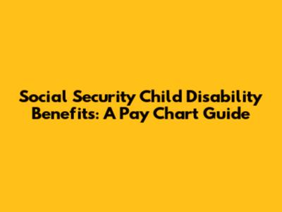 Social Security Child Disability Benefits: A Pay Chart Guide