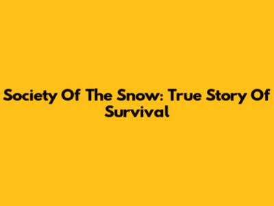Society Of The Snow: True Story Of Survival