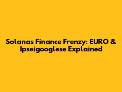 Solana's Finance Frenzy: EURO & Ipseigooglese Explained
