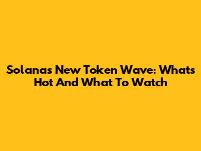 Solana's New Token Wave: What's Hot And What To Watch