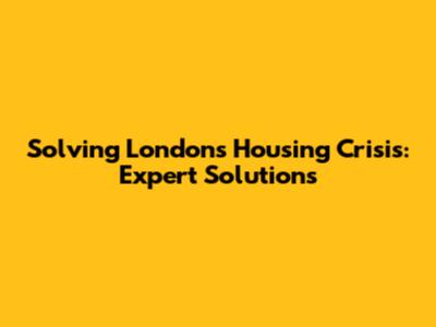 Solving London's Housing Crisis: Expert Solutions