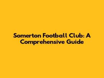 Somerton Football Club: A Comprehensive Guide