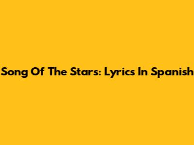 Song Of The Stars: Lyrics In Spanish