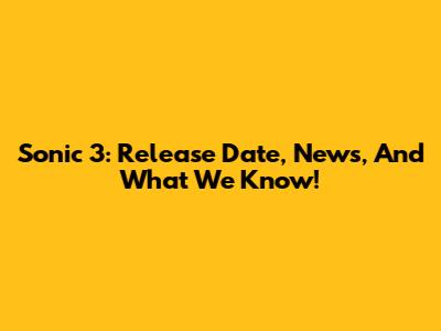 Sonic 3: Release Date, News, And What We Know!