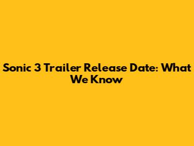 Sonic 3 Trailer Release Date: What We Know