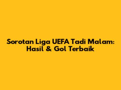 Sorotan Liga UEFA Tadi Malam: Hasil & Gol Terbaik