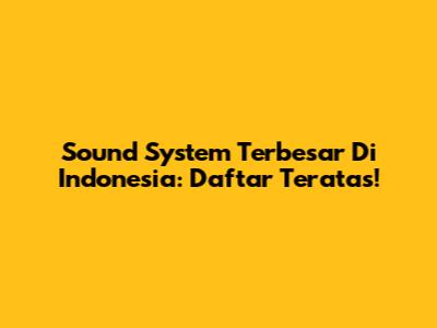 Sound System Terbesar Di Indonesia: Daftar Teratas!