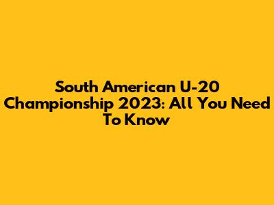 South American U-20 Championship 2023: All You Need To Know