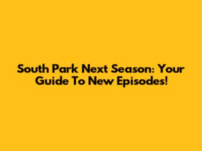 South Park Next Season: Your Guide To New Episodes!