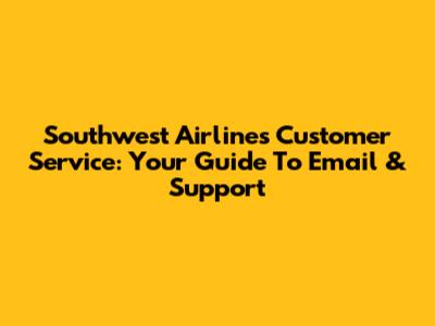 Southwest Airlines Customer Service: Your Guide To Email & Support