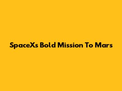 SpaceX's Bold Mission To Mars