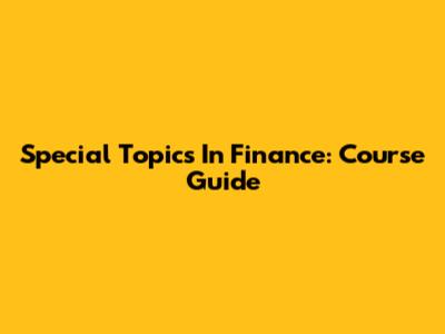 Special Topics In Finance: Course Guide