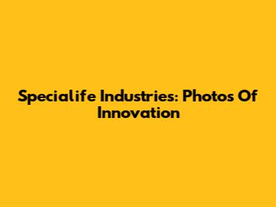 Specialife Industries: Photos Of Innovation