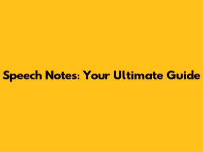 Speech Notes: Your Ultimate Guide