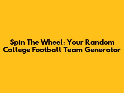 Spin The Wheel: Your Random College Football Team Generator