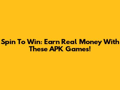 Spin To Win: Earn Real Money With These APK Games!