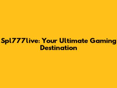 Spl777live: Your Ultimate Gaming Destination