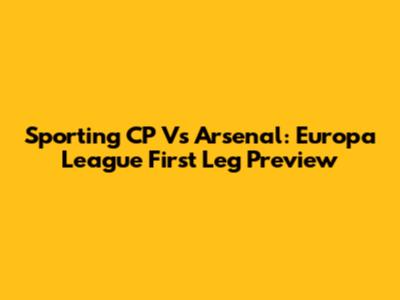 Sporting CP Vs Arsenal: Europa League First Leg Preview