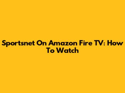 Sportsnet On Amazon Fire TV: How To Watch