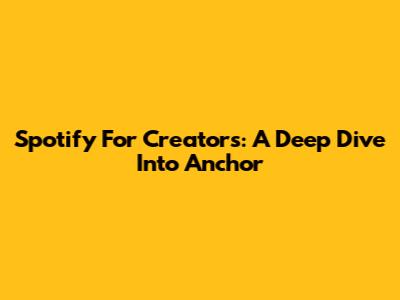 Spotify For Creators: A Deep Dive Into Anchor