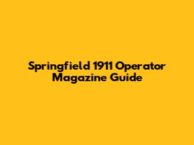 Springfield 1911 Operator Magazine Guide
