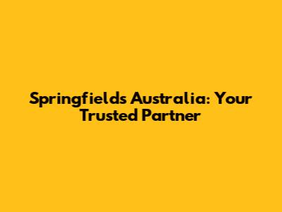 Springfields Australia: Your Trusted Partner