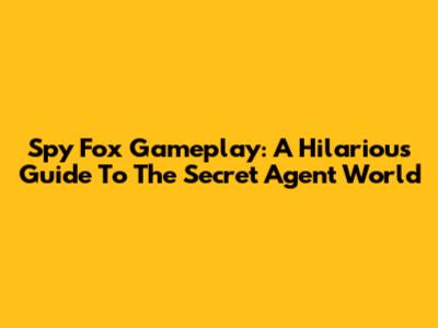 Spy Fox Gameplay: A Hilarious Guide To The Secret Agent World