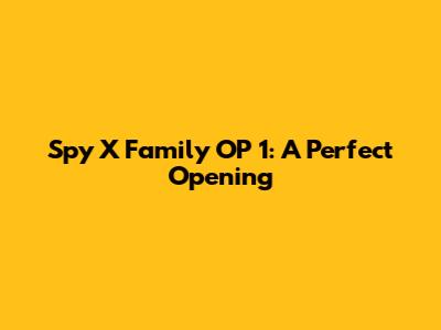Spy X Family OP 1: A Perfect Opening