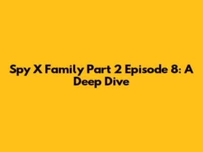 Spy X Family Part 2 Episode 8: A Deep Dive