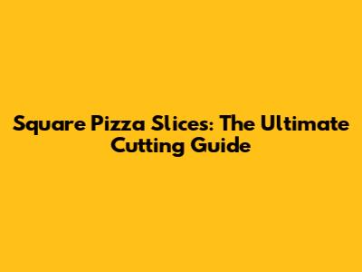 Square Pizza Slices: The Ultimate Cutting Guide