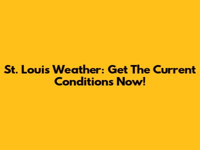 St. Louis Weather: Get The Current Conditions Now!