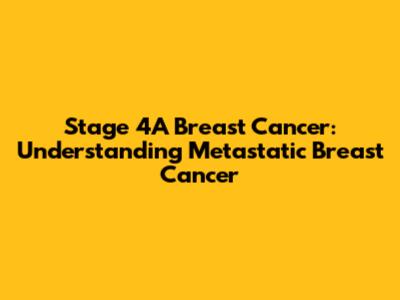 Stage 4A Breast Cancer: Understanding Metastatic Breast Cancer