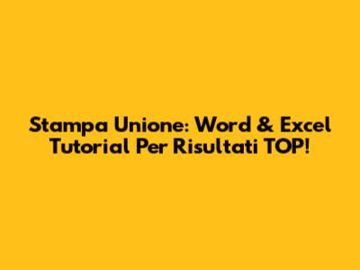 Stampa Unione: Word & Excel Tutorial Per Risultati TOP!
