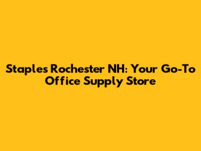 Staples Rochester NH: Your Go-To Office Supply Store