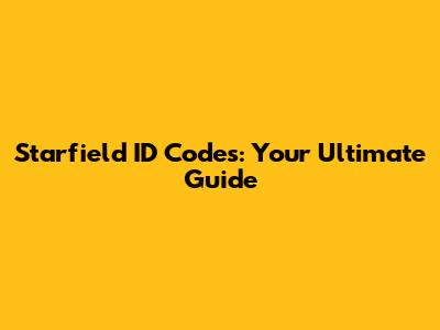 Starfield ID Codes: Your Ultimate Guide