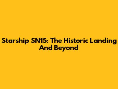 Starship SN15: The Historic Landing And Beyond