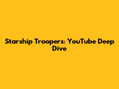 Starship Troopers: YouTube Deep Dive