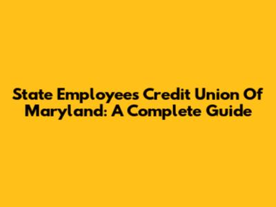 State Employees Credit Union Of Maryland: A Complete Guide