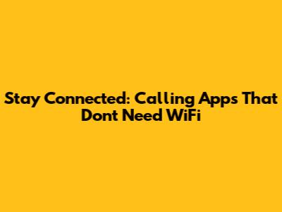 Stay Connected: Calling Apps That Don't Need WiFi