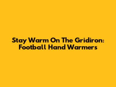 Stay Warm On The Gridiron: Football Hand Warmers