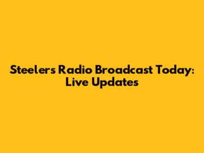Steelers Radio Broadcast Today: Live Updates