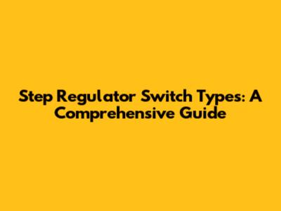 Step Regulator Switch Types: A Comprehensive Guide