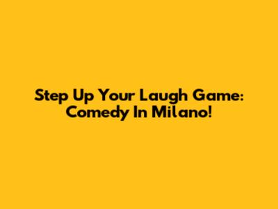Step Up Your Laugh Game: Comedy In Milano!
